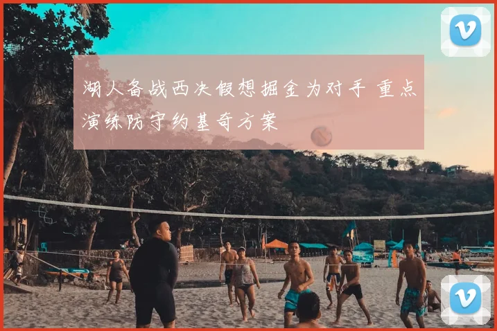 湖人备战西决假想掘金为对手 重点演练防守约基奇方案