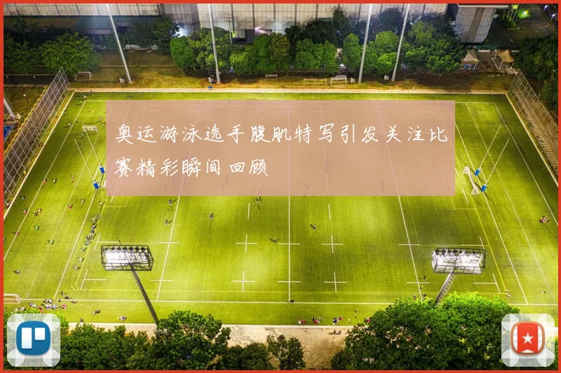 奥运游泳选手腹肌特写引发关注比赛精彩瞬间回顾