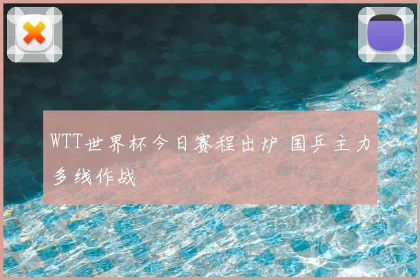 WTT世界杯今日赛程出炉 国乒主力多线作战