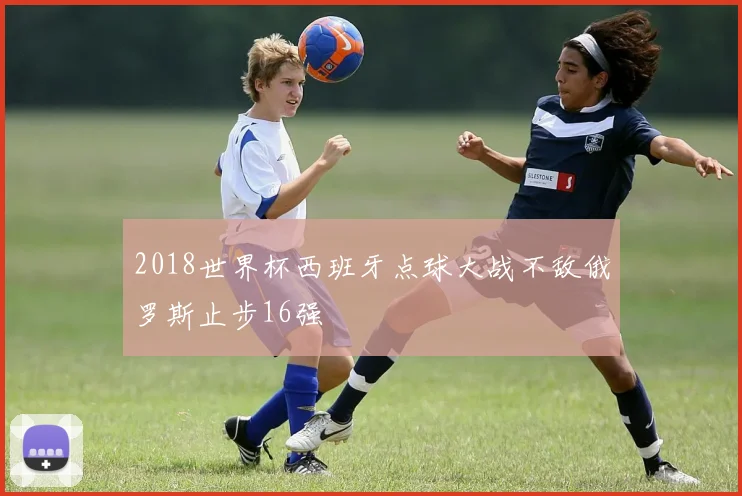 2018世界杯西班牙点球大战不敌俄罗斯止步16强