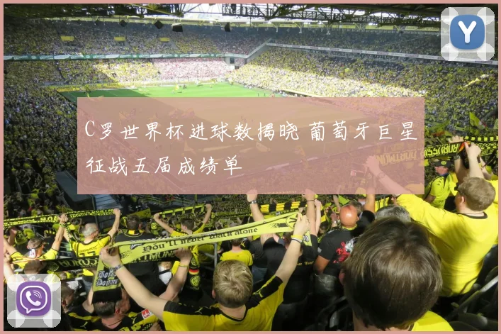 C罗世界杯进球数揭晓 葡萄牙巨星征战五届成绩单