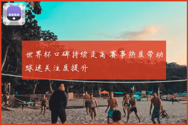 世界杯口碑持续走高 赛事热度带动球迷关注度提升