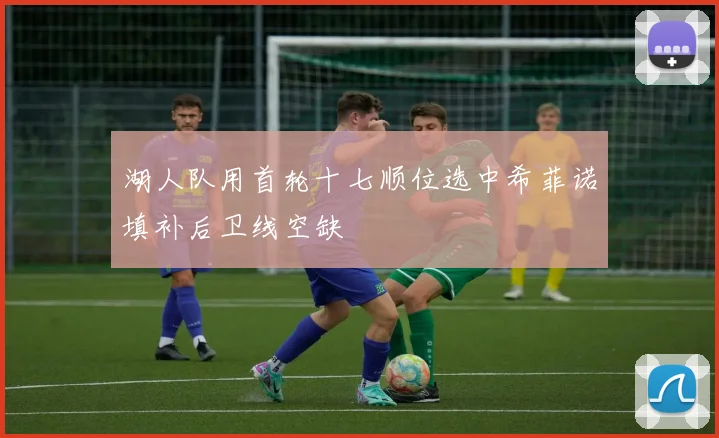 湖人队用首轮十七顺位选中希菲诺填补后卫线空缺