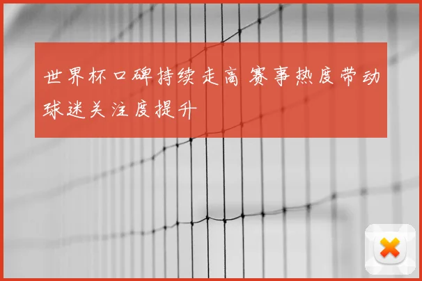 世界杯口碑持续走高 赛事热度带动球迷关注度提升