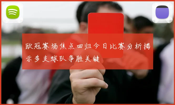 欧冠赛场焦点回归今日比赛分析揭示多支球队争胜关键