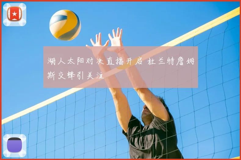 湖人太阳对决直播开启 杜兰特詹姆斯交锋引关注