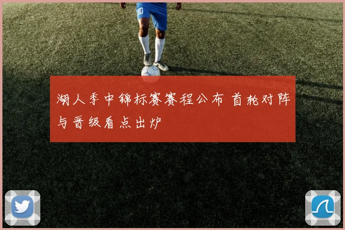 湖人季中锦标赛赛程公布 首轮对阵与晋级看点出炉