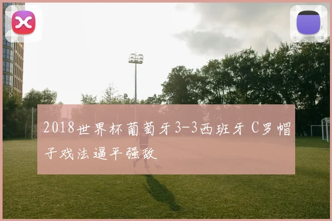 2018世界杯葡萄牙3-3西班牙 C罗帽子戏法逼平强敌