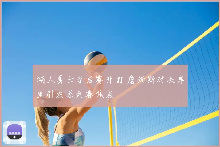 湖人勇士季后赛开打 詹姆斯对决库里引发系列赛焦点