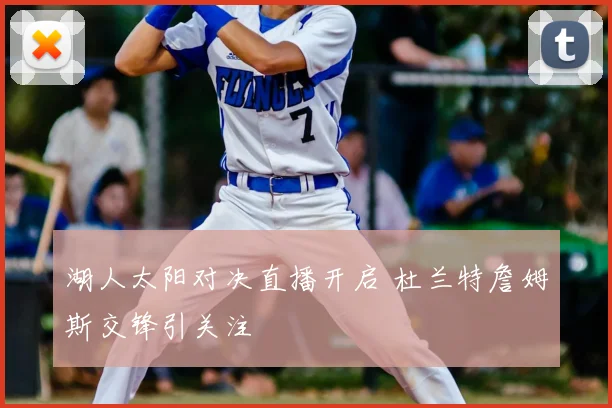 湖人太阳对决直播开启 杜兰特詹姆斯交锋引关注