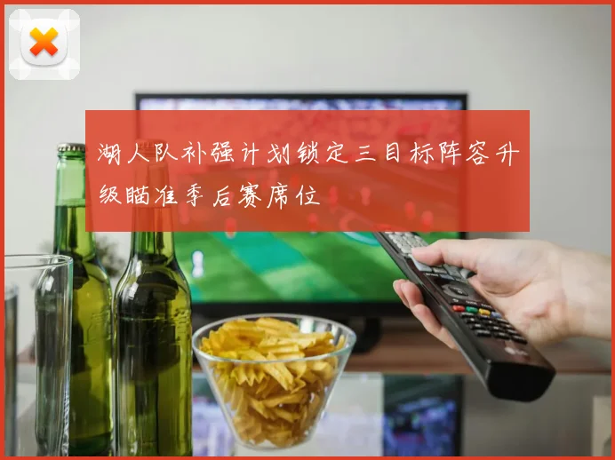湖人队补强计划锁定三目标阵容升级瞄准季后赛席位