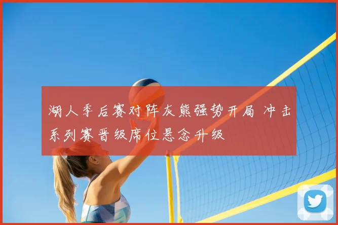 湖人季后赛对阵灰熊强势开局 冲击系列赛晋级席位悬念升级