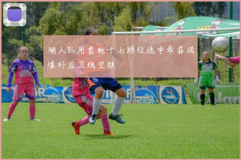 湖人队用首轮十七顺位选中希菲诺填补后卫线空缺