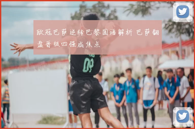 欧冠巴萨逆转巴黎国语解析 巴萨翻盘晋级四强成焦点