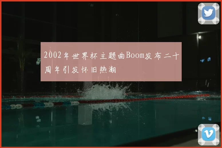 2002年世界杯主题曲Boom发布二十周年引发怀旧热潮