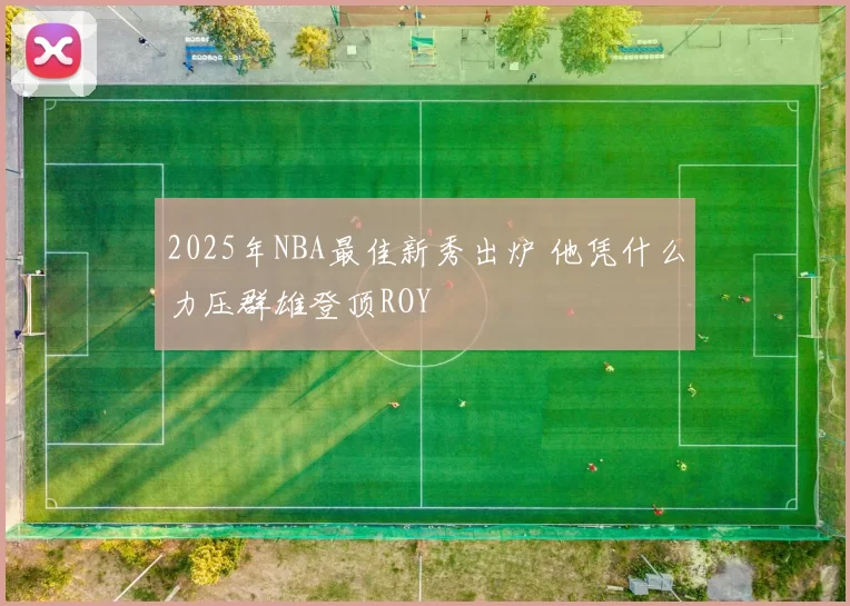 2025年NBA最佳新秀出炉 他凭什么力压群雄登顶ROY