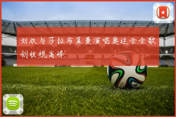 刘欢与莎拉布莱曼演唱奥运会会歌创收视高峰