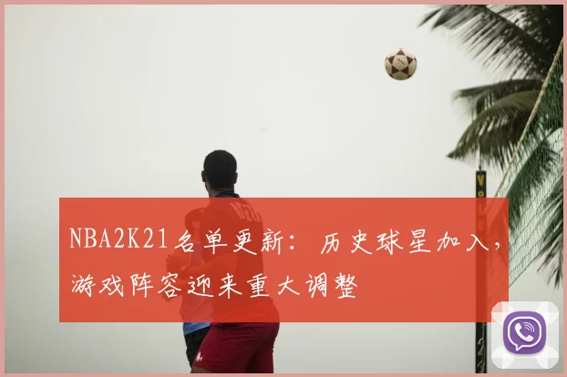 NBA2K21名单更新：历史球星加入，游戏阵容迎来重大调整