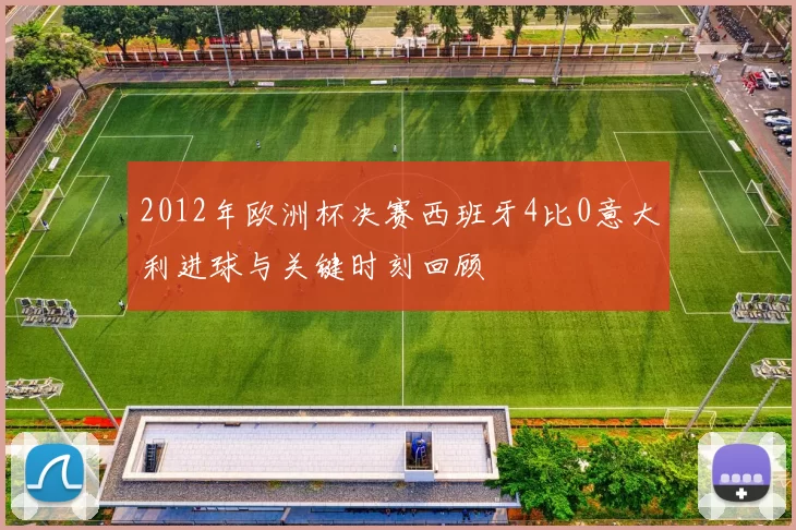 2012年欧洲杯决赛西班牙4比0意大利进球与关键时刻回顾