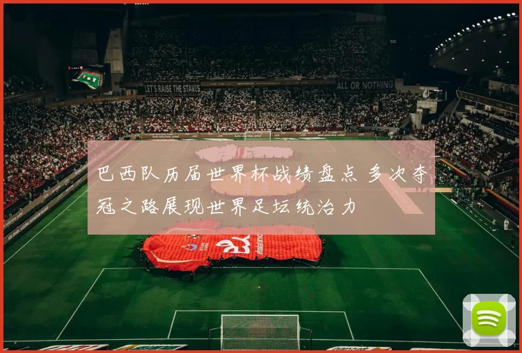 巴西队历届世界杯战绩盘点 多次夺冠之路展现世界足坛统治力