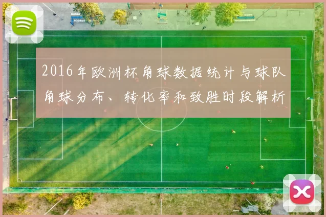 2016年欧洲杯角球数据统计与球队角球分布、转化率和致胜时段解析