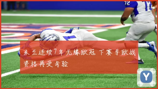 米兰连续7年无缘欧冠 下赛季欧战资格再受考验