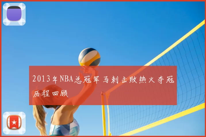 2013年NBA总冠军马刺击败热火夺冠历程回顾