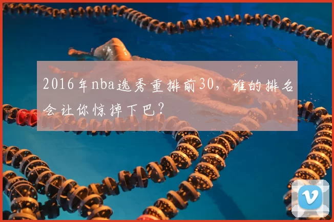 2016年nba选秀重排前30，谁的排名会让你惊掉下巴？