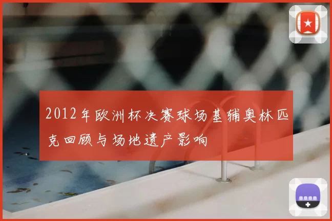 2012年欧洲杯决赛球场基辅奥林匹克回顾与场地遗产影响