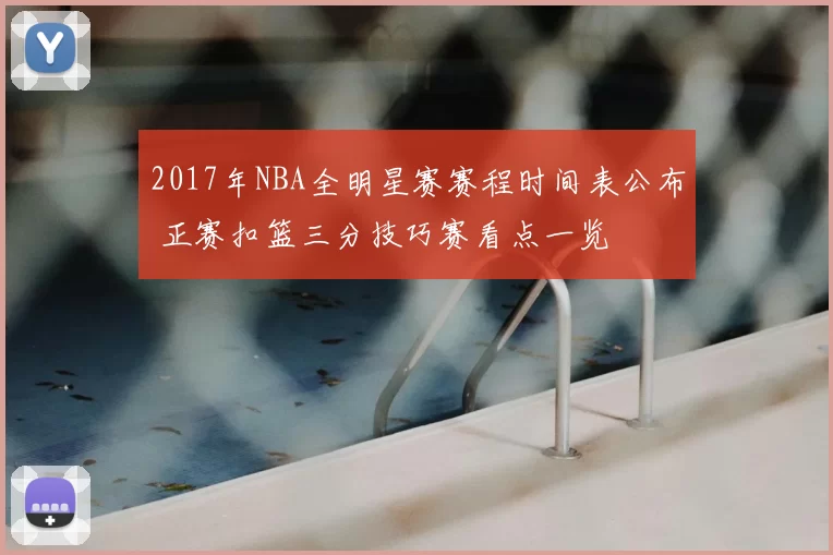 2017年NBA全明星赛赛程时间表公布 正赛扣篮三分技巧赛看点一览