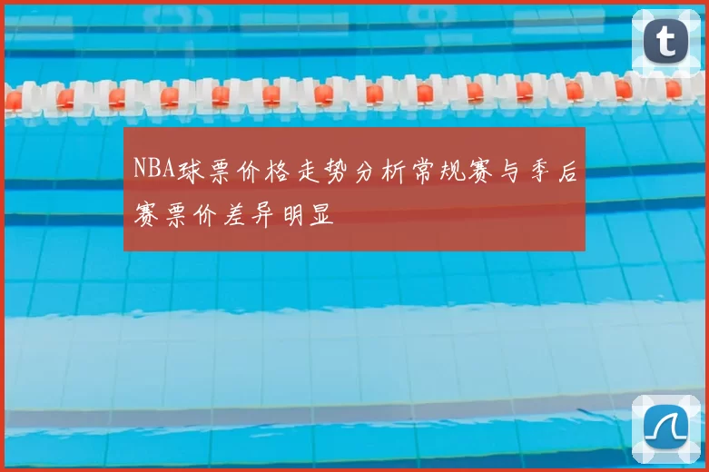 NBA球票价格走势分析常规赛与季后赛票价差异明显