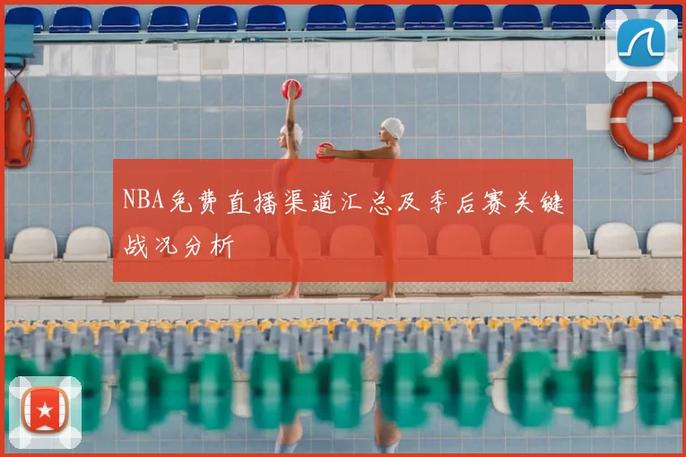 NBA免费直播渠道汇总及季后赛关键战况分析