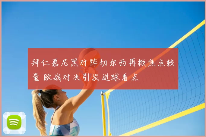 拜仁慕尼黑对阵切尔西再掀焦点较量 欧战对决引发进球看点