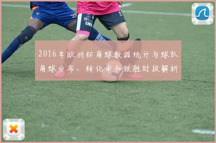2016年欧洲杯角球数据统计与球队角球分布、转化率和致胜时段解析