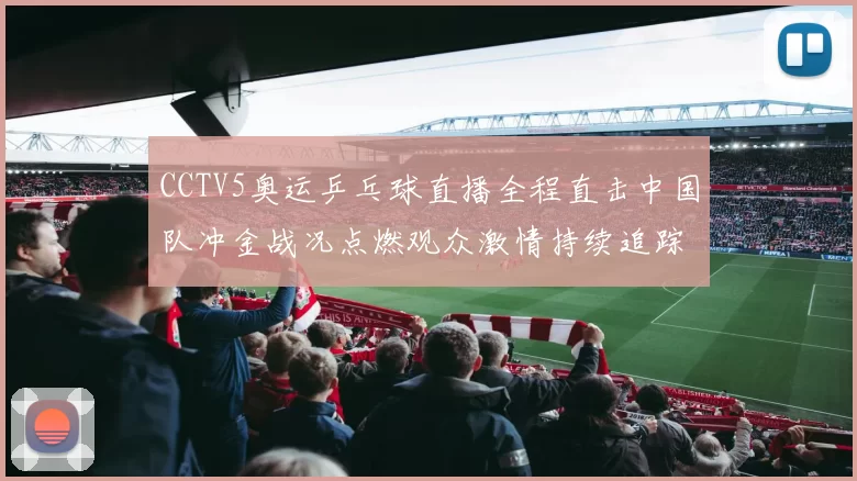 CCTV5奥运乒乓球直播全程直击中国队冲金战况点燃观众激情持续追踪外战局势