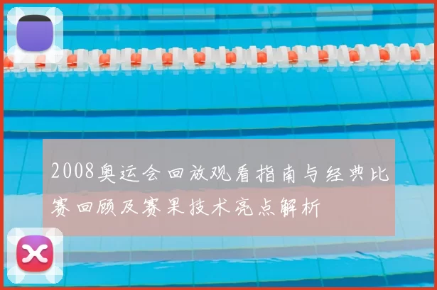 2008奥运会回放观看指南与经典比赛回顾及赛果技术亮点解析