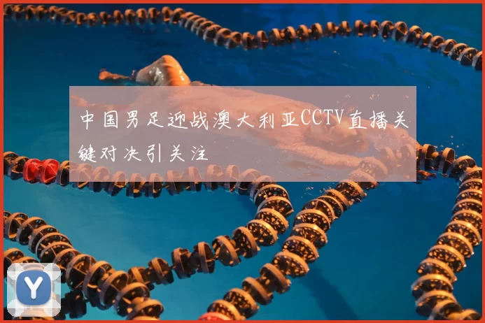 中国男足迎战澳大利亚CCTV直播关键对决引关注