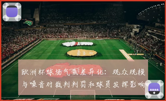 欧洲杯球场气氛差异化：观众规模与噪音对裁判判罚和球员发挥影响评估