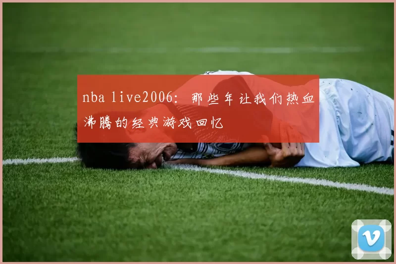 nba live2006：那些年让我们热血沸腾的经典游戏回忆