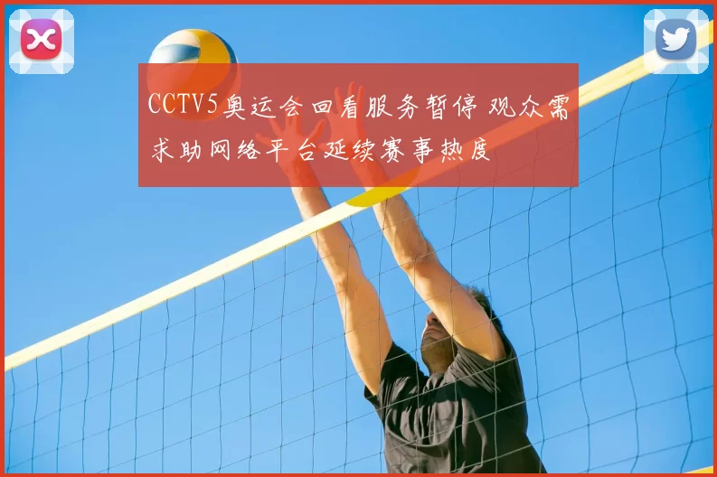 CCTV5奥运会回看服务暂停 观众需求助网络平台延续赛事热度