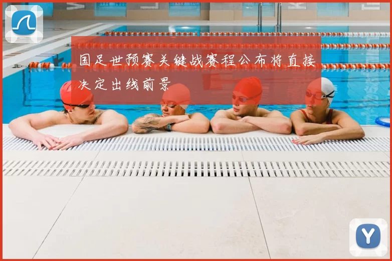 国足世预赛关键战赛程公布将直接决定出线前景
