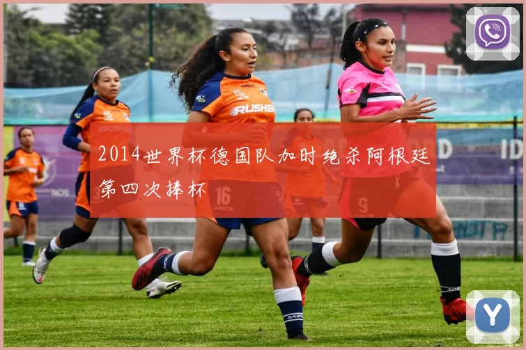 2014世界杯德国队加时绝杀阿根廷第四次捧杯