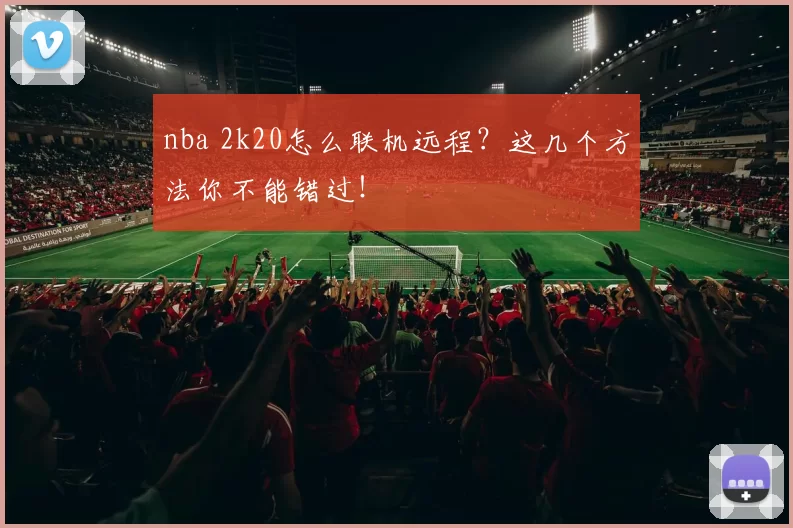 nba 2k20怎么联机远程？这几个方法你不能错过！