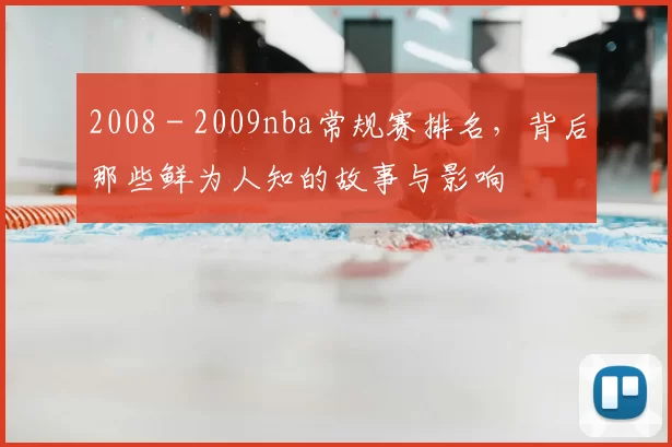 2008 - 2009nba常规赛排名，背后那些鲜为人知的故事与影响
