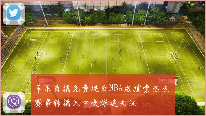 苹果直播免费观看NBA成搜索热点 赛事转播入口受球迷关注