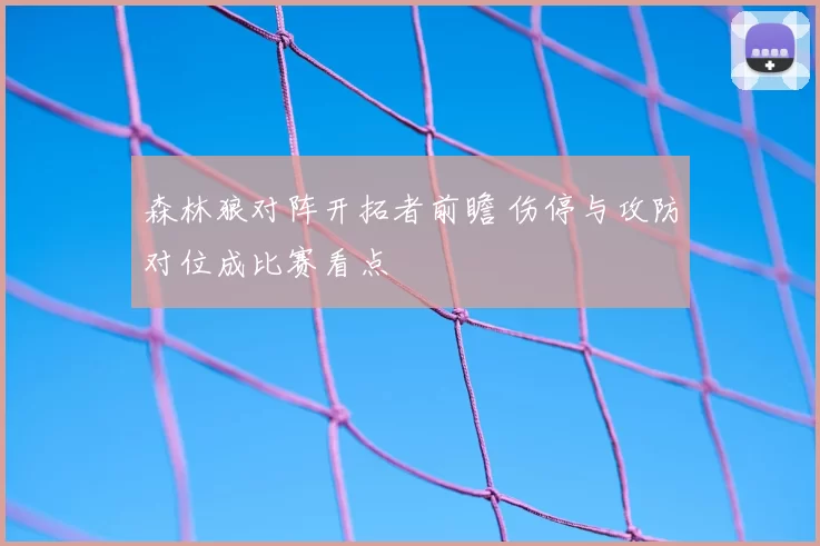 森林狼对阵开拓者前瞻 伤停与攻防对位成比赛看点