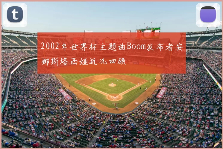 2002年世界杯主题曲Boom发布者安娜斯塔西娅近况回顾