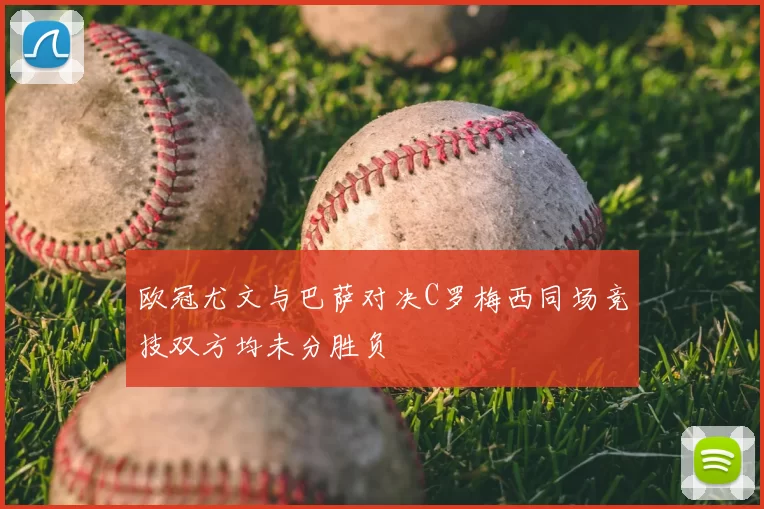 欧冠尤文与巴萨对决C罗梅西同场竞技双方均未分胜负