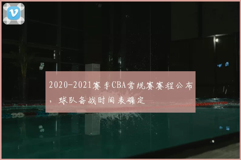 2020-2021赛季CBA常规赛赛程公布，球队备战时间表确定