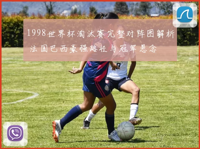 1998世界杯淘汰赛完整对阵图解析 法国巴西豪强路径与冠军悬念